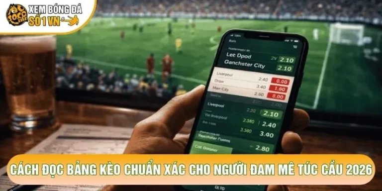 Cách Đọc Bảng Kèo Chuẩn Xác Cho Người Đam Mê Túc Cầu 2026