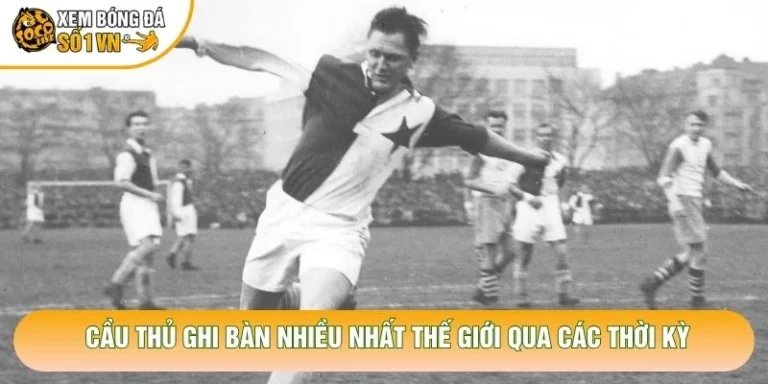 Cầu Thủ Ghi Bàn Nhiều Nhất Thế Giới Qua Các Thời Kỳ