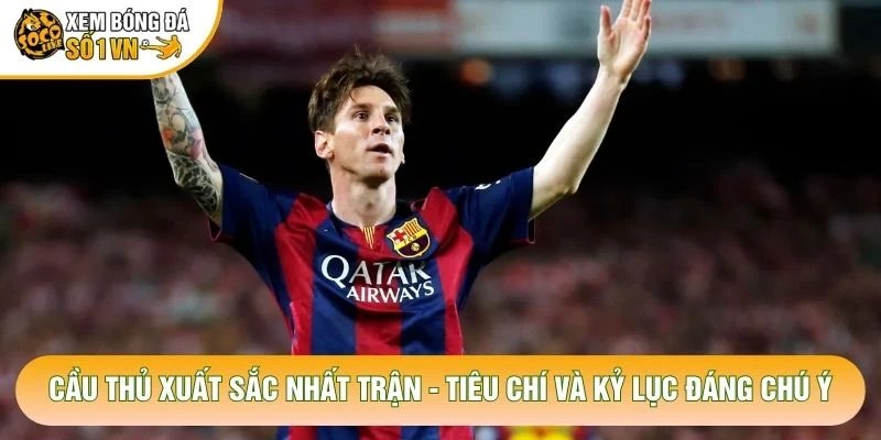 Cầu Thủ Xuất Sắc Nhất Trận – Tiêu Chí Và Kỷ Lục Đáng Chú Ý