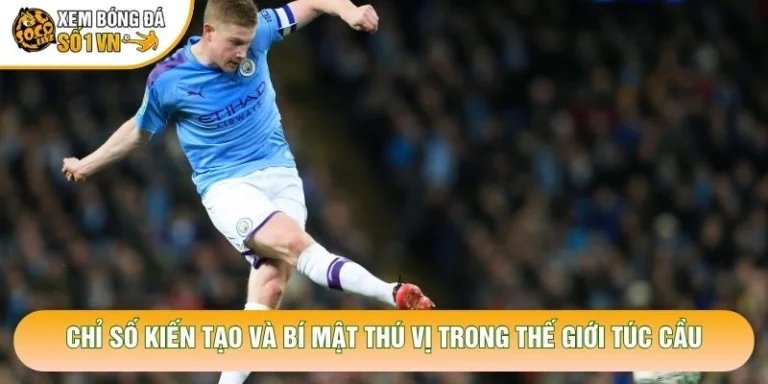 Chỉ Số Kiến Tạo Và Bí Mật Thú Vị Trong Thế Giới Túc Cầu