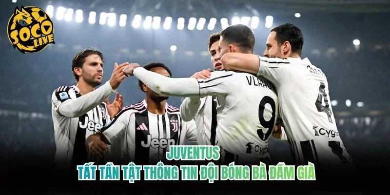 Juventus – Tất Tần Tật Thông Tin Đội Bóng Bà Đầm Già