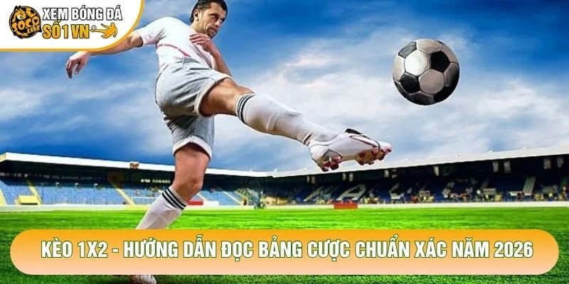 Kèo 1×2 – Hướng Dẫn Đọc Bảng Cược Chuẩn Xác Năm 2026