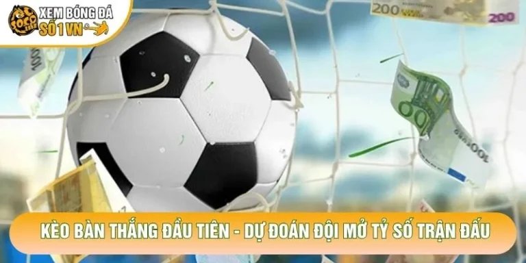Kèo Bàn Thắng Đầu Tiên - Dự Đoán Đội Mở Tỷ Số Trận Đấu
