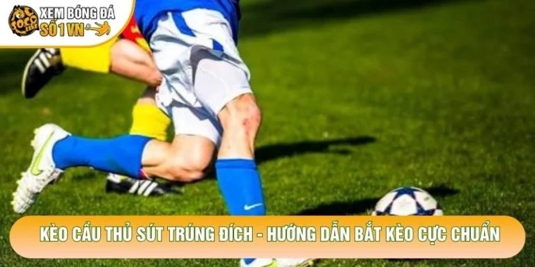 Kèo Cầu Thủ Sút Trúng Đích - Hướng Dẫn Bắt Kèo Cực Chuẩn