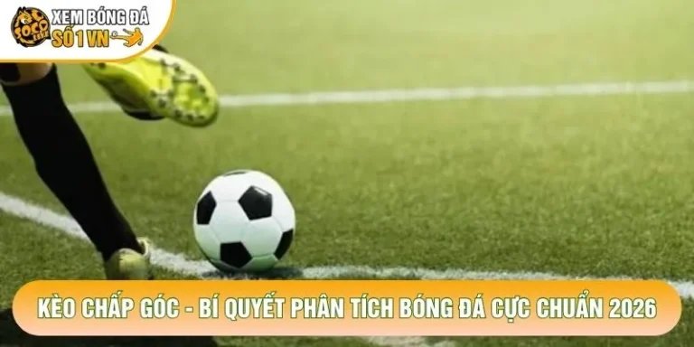 Kèo Chấp Góc - Bí Quyết Phân Tích Bóng Đá Cực Chuẩn 2026