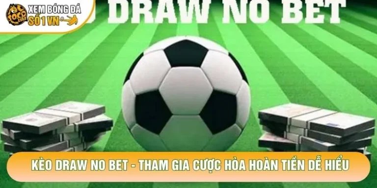 Kèo Draw No Bet - Tham Gia Cược Hòa Hoàn Tiền Dễ Hiểu