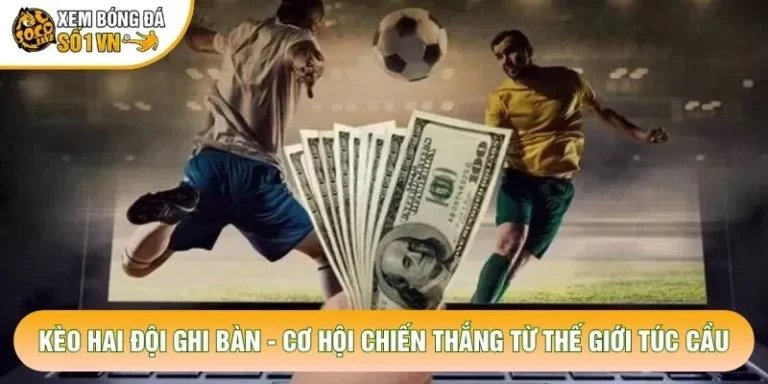 Kèo Hai Đội Ghi Bàn - Cơ Hội Chiến Thắng Từ Thế Giới Túc Cầu
