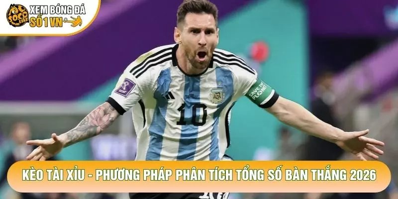 Kèo Tài Xỉu – Phương Pháp Phân Tích Tổng Số Bàn Thắng 2026