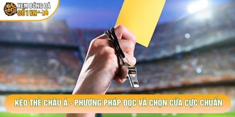 Kèo Thẻ Châu Á - Phương Pháp Đọc Và Chọn Cửa Cực Chuẩn