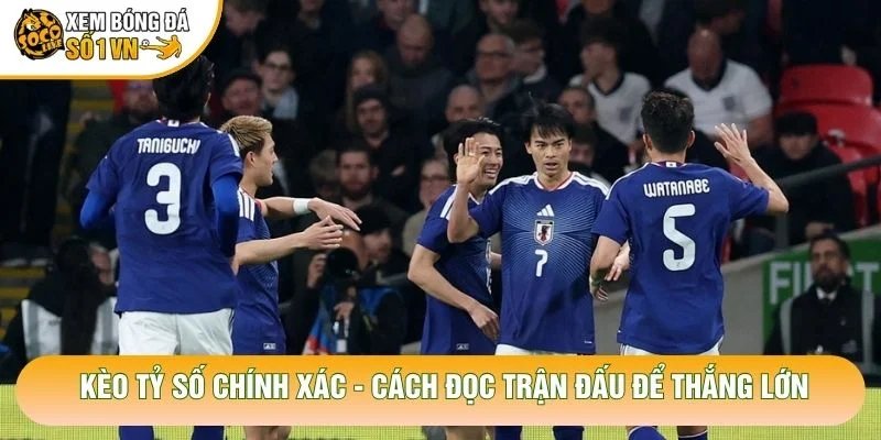Kèo Tỷ Số Chính Xác – Cách Đọc Trận Đấu Để Thắng Lớn