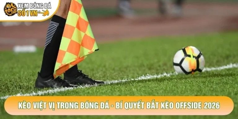 Kèo Việt Vị Trong Bóng Đá - Bí Quyết Bắt Kèo Offside 2026