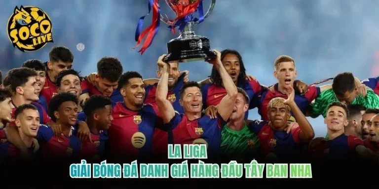 La Liga - Giải Bóng Đá Danh Giá Hàng Đầu Tây Ban Nha
