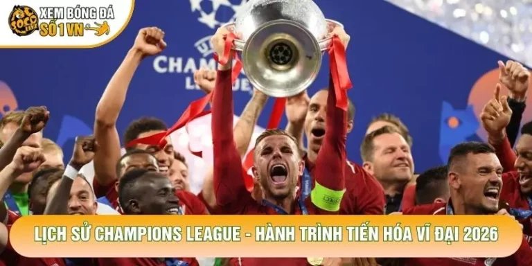 Lịch Sử Champions League - Hành Trình Tiến Hóa Vĩ Đại 2026