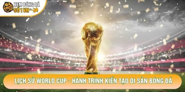 Lịch Sử World Cup - Hành Trình Kiến Tạo Di Sản Bóng Đá