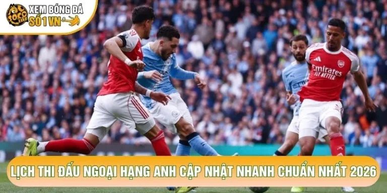 Lịch Thi Đấu Ngoại Hạng Anh Cập Nhật Nhanh Chuẩn Nhất 2026