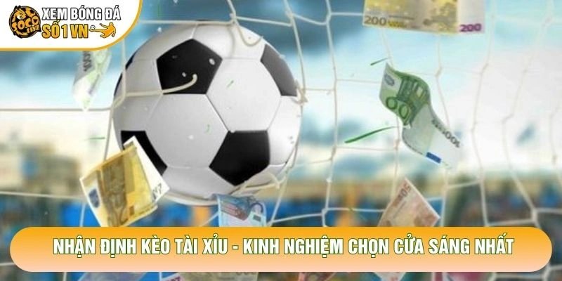 Nhận Định Kèo Tài Xỉu – Kinh Nghiệm Chọn Cửa Sáng Nhất