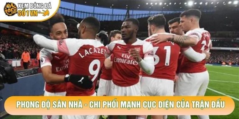 Phong Độ Sân Nhà - Chi Phối Mạnh Cục Diện Của Trận Đấu