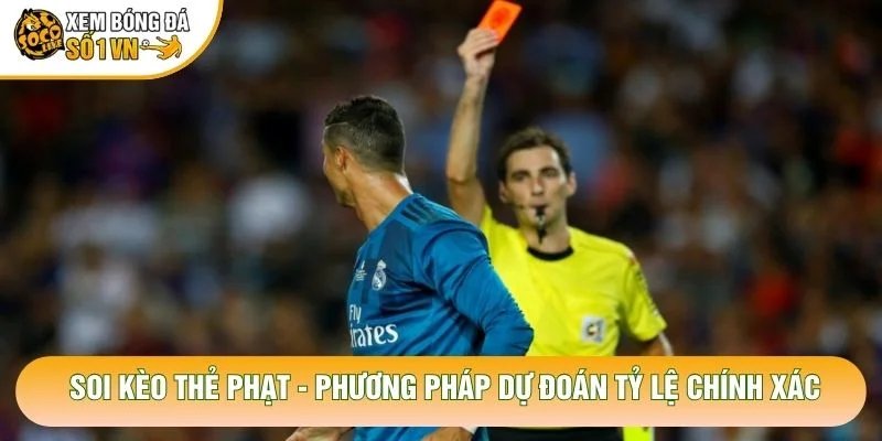Soi Kèo Thẻ Phạt – Phương Pháp Dự Đoán Tỷ Lệ Chính Xác