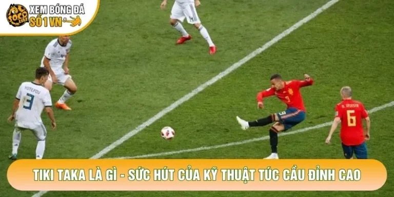 Tiki Taka Là Gì - Sức Hút Của Kỹ Thuật Túc Cầu Đỉnh Cao