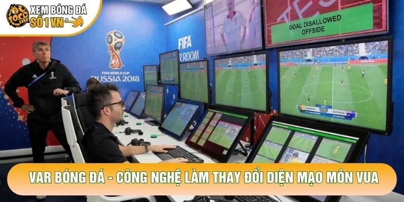 Var Bóng Đá – Công Nghệ Làm Thay Đổi Diện Mạo Môn Vua